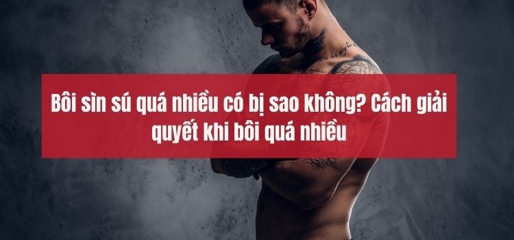 Bôi sìn sú quá nhiều có bị sao không? Cách giải quyết khi bôi quá nhiều Bôi sìn sú quá nhiều có bị sao không? Cách giải quyết khi bôi quá nhiều